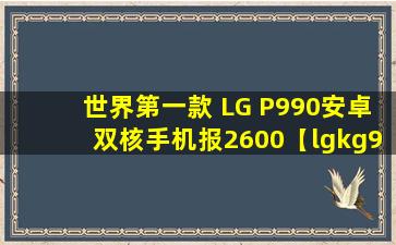 世界第一款 LG P990安卓双核手机报2600【lgkg90手机】